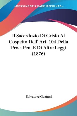 Il Sacerdozio Di Cristo Al Cospetto Dell' Art. 104 Della Proc. Pen. E Di Altre Leggi (1876)