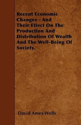 Recent Economic Changes - And Their Effect On The Production And Distribution Of Wealth And The Well-Being Of Society.