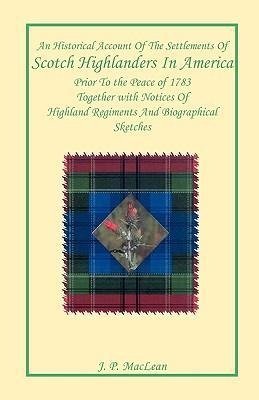 An Historical Account of the Settlements of Scotch Highlanders In America Prior to the Peace of 1783 Together with Notices of Highland Regiments and Biographical Sketches