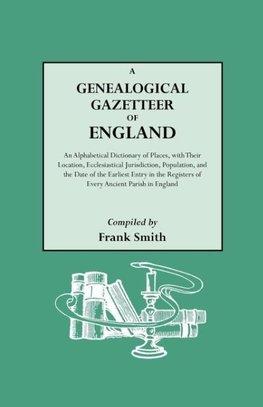 A   Genealogical Gazetteer of England. an Alphabetical Dictionary of Places, with Their Location, Ecclesiastical Jurisdiction, Population, and the DAT