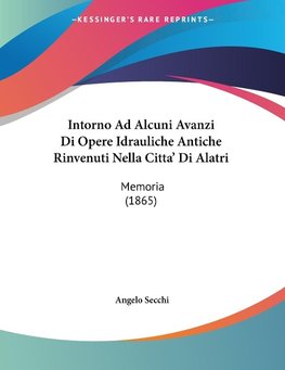 Intorno Ad Alcuni Avanzi Di Opere Idrauliche Antiche Rinvenuti Nella Citta' Di Alatri