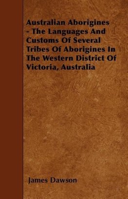 Australian Aborigines - The Languages And Customs Of Several Tribes Of Aborigines In The Western District Of Victoria, Australia