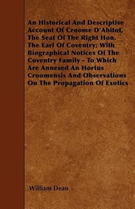 An Historical And Descriptive Account Of Croome D'Abitot, The Seat Of The Right Hon. The Earl Of Coventry; With Biographical Notices Of The Coventry Family - To Which Are Annexed An Hortus Croomensis And Observations On The Propagation Of Exotics