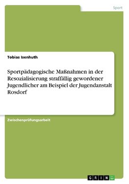 Sportpädagogische Maßnahmen in der Resozialisierung straffällig gewordener Jugendlicher am Beispiel der Jugendanstalt Rosdorf