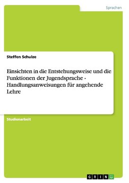 Einsichten in die Entstehungsweise und die Funktionen der Jugendsprache - Handlungsanweisungen für angehende Lehre