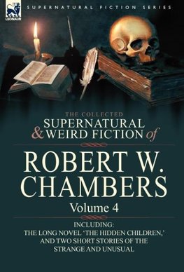 The Collected Supernatural and Weird Fiction of Robert W. Chambers