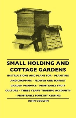 Small Holding And Cottage Gardens - Instructions And Plans For - Planting And Cropping - Flower And Market Garden Produce - Profitable Fruit Culture - Three Year's Trading Accounts - Profitable Poultry Keeping