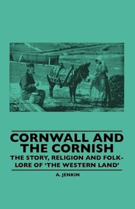 Cornwall And The Cornish - The Story, Religion And Folk-Lore Of 'The Western Land'