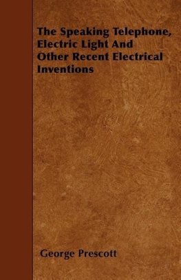 The Speaking Telephone, Electric Light And Other Recent Electrical Inventions