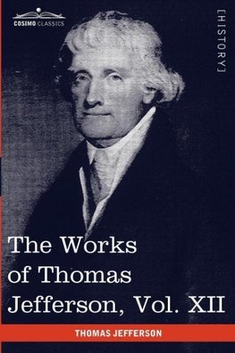 The Works of Thomas Jefferson, Vol. XII (in 12 Volumes)