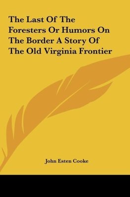 The Last Of The Foresters Or Humors On The Border A Story Of The Old Virginia Frontier