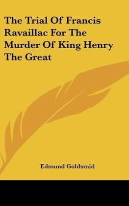 The Trial Of Francis Ravaillac For The Murder Of King Henry The Great