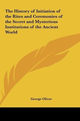 The History of Initiation of the Rites and Ceremonies of the Secret and Mysterious Institutions of the Ancient World