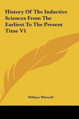 History Of The Inductive Sciences From The Earliest To The Present Time V1