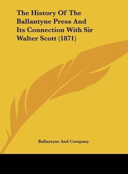 The History Of The Ballantyne Press And Its Connection With Sir Walter Scott (1871)