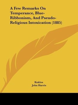 A Few Remarks On Temperance, Blue-Ribbonism, And Pseudo-Religious Intoxication (1885)