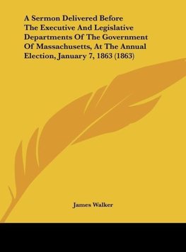 A Sermon Delivered Before The Executive And Legislative Departments Of The Government Of Massachusetts, At The Annual Election, January 7, 1863 (1863)