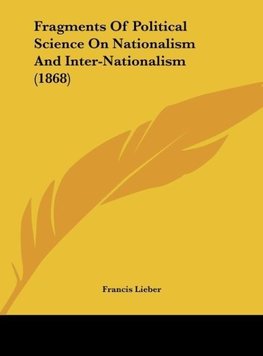 Fragments Of Political Science On Nationalism And Inter-Nationalism (1868)