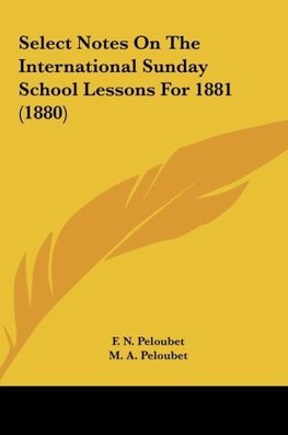 Select Notes On The International Sunday School Lessons For 1881 (1880)