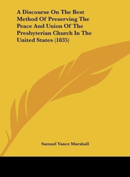 A Discourse On The Best Method Of Preserving The Peace And Union Of The Presbyterian Church In The United States (1835)