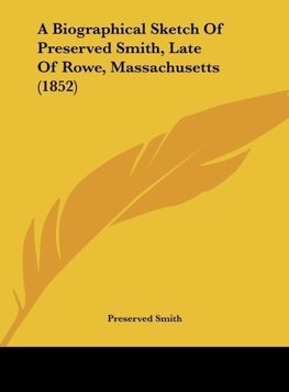 A Biographical Sketch Of Preserved Smith, Late Of Rowe, Massachusetts (1852)