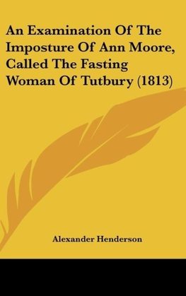 An Examination Of The Imposture Of Ann Moore, Called The Fasting Woman Of Tutbury (1813)