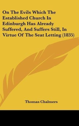 On The Evils Which The Established Church In Edinburgh Has Already Suffered, And Suffers Still, In Virtue Of The Seat Letting (1835)