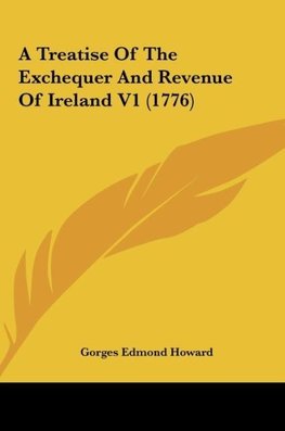 A Treatise Of The Exchequer And Revenue Of Ireland V1 (1776)