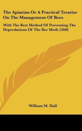 The Apiarian Or A Practical Treatise On The Management Of Bees