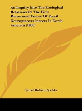 An Inquiry Into The Zoological Relations Of The First Discovered Traces Of Fossil Neuropterous Insects In North America (1866)