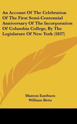 An Account Of The Celebration Of The First Semi-Centennial Anniversary Of The Incorporation Of Columbia College, By The Legislature Of New York (1837)