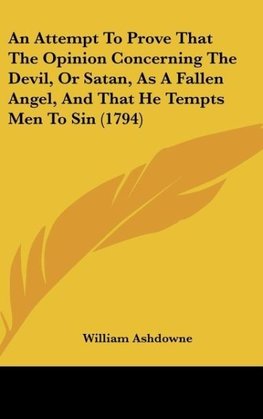 An Attempt To Prove That The Opinion Concerning The Devil, Or Satan, As A Fallen Angel, And That He Tempts Men To Sin (1794)