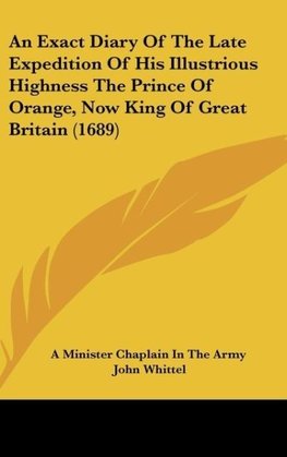 An Exact Diary Of The Late Expedition Of His Illustrious Highness The Prince Of Orange, Now King Of Great Britain (1689)