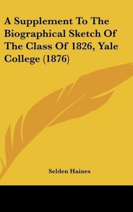 A Supplement To The Biographical Sketch Of The Class Of 1826, Yale College (1876)