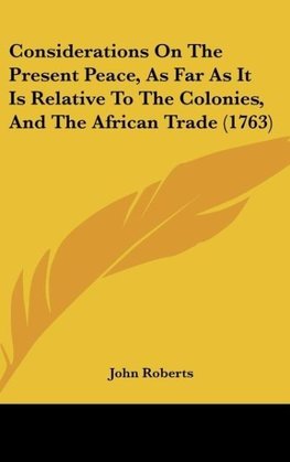 Considerations On The Present Peace, As Far As It Is Relative To The Colonies, And The African Trade (1763)