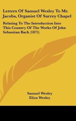 Letters Of Samuel Wesley To Mr. Jacobs, Organist Of Surrey Chapel