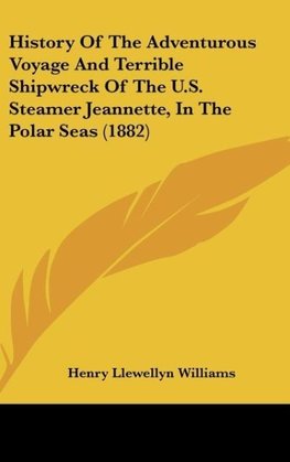 History Of The Adventurous Voyage And Terrible Shipwreck Of The U.S. Steamer Jeannette, In The Polar Seas (1882)