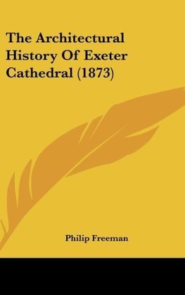 The Architectural History Of Exeter Cathedral (1873)