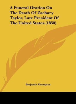 A Funeral Oration On The Death Of Zachary Taylor, Late President Of The United States (1850)