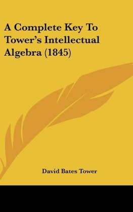 A Complete Key To Tower's Intellectual Algebra (1845)