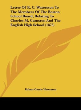 Letter Of R. C. Waterston To The Members Of The Boston School Board, Relating To Charles M. Cumston And The English High School (1873)