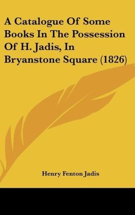 A Catalogue Of Some Books In The Possession Of H. Jadis, In Bryanstone Square (1826)