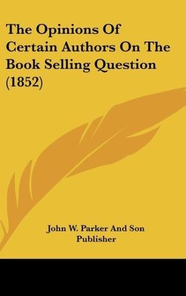 The Opinions Of Certain Authors On The Book Selling Question (1852)