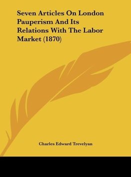 Seven Articles On London Pauperism And Its Relations With The Labor Market (1870)