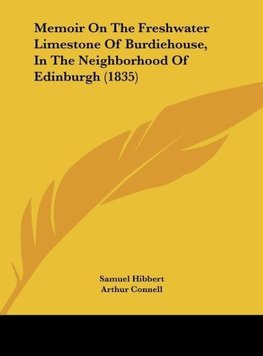 Memoir On The Freshwater Limestone Of Burdiehouse, In The Neighborhood Of Edinburgh (1835)