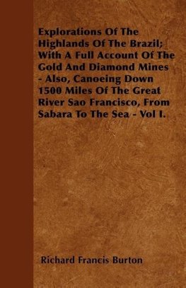 Explorations of the Highlands of the Brazil; With a Full Account of the Gold and Diamond Mines - Also, Canoeing Down 1500 Miles of the Great River Sao