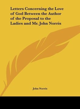 Letters Concerning the Love of God Between the Author of the Proposal to the Ladies and Mr. John Norris