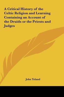 A Critical History of the Celtic Religion and Learning Containing an Account of the Druids or the Priests and Judges