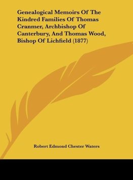 Genealogical Memoirs Of The Kindred Families Of Thomas Cranmer, Archbishop Of Canterbury, And Thomas Wood, Bishop Of Lichfield (1877)