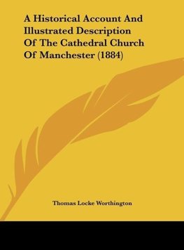 A Historical Account And Illustrated Description Of The Cathedral Church Of Manchester (1884)